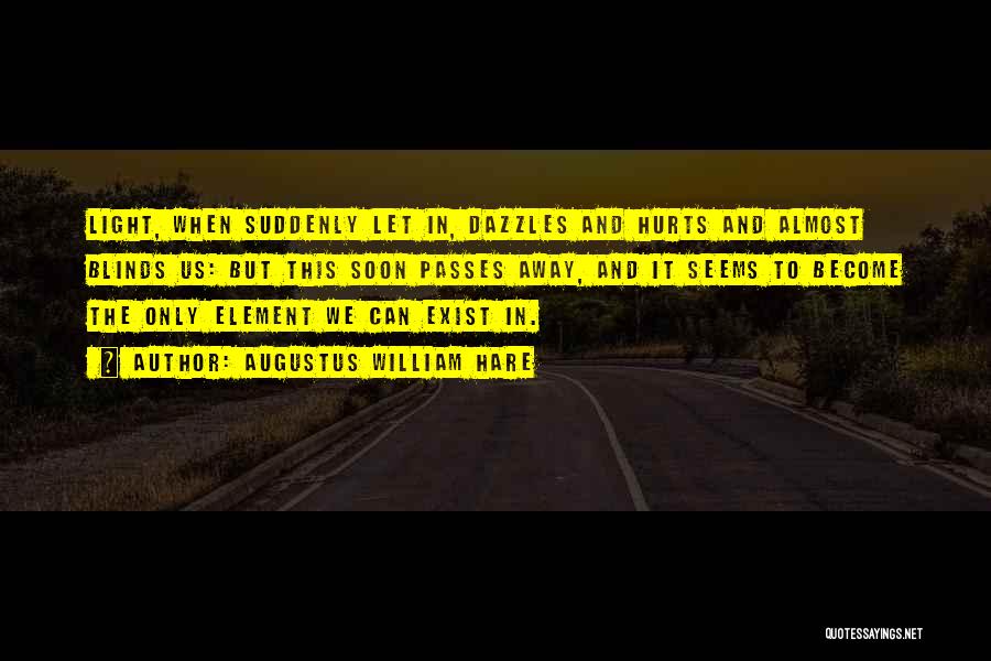 Augustus William Hare Quotes: Light, When Suddenly Let In, Dazzles And Hurts And Almost Blinds Us: But This Soon Passes Away, And It Seems