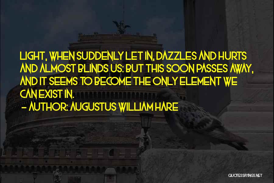 Augustus William Hare Quotes: Light, When Suddenly Let In, Dazzles And Hurts And Almost Blinds Us: But This Soon Passes Away, And It Seems
