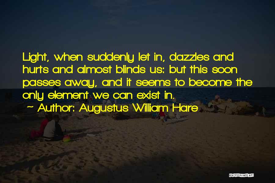 Augustus William Hare Quotes: Light, When Suddenly Let In, Dazzles And Hurts And Almost Blinds Us: But This Soon Passes Away, And It Seems