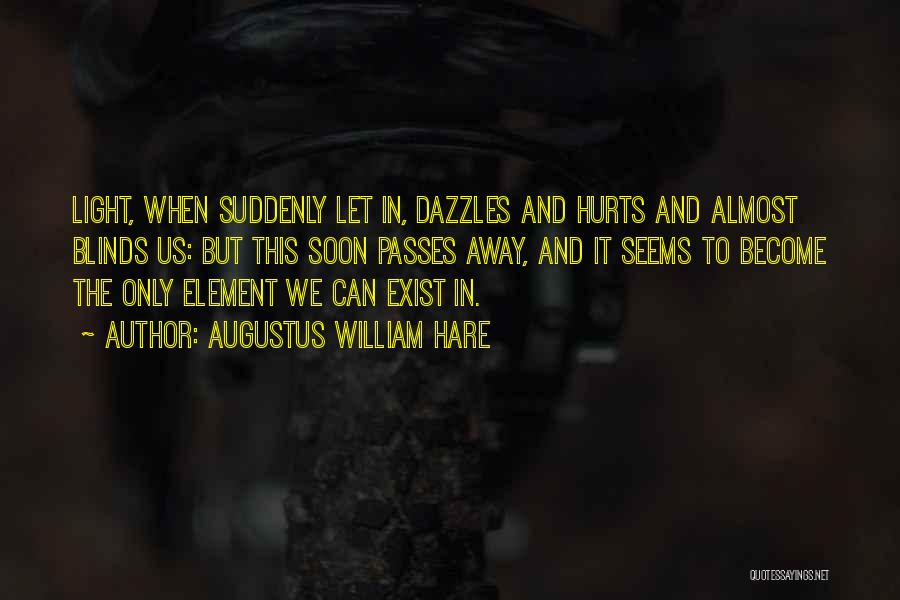 Augustus William Hare Quotes: Light, When Suddenly Let In, Dazzles And Hurts And Almost Blinds Us: But This Soon Passes Away, And It Seems