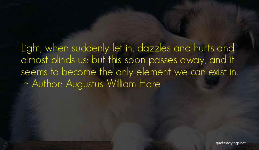 Augustus William Hare Quotes: Light, When Suddenly Let In, Dazzles And Hurts And Almost Blinds Us: But This Soon Passes Away, And It Seems