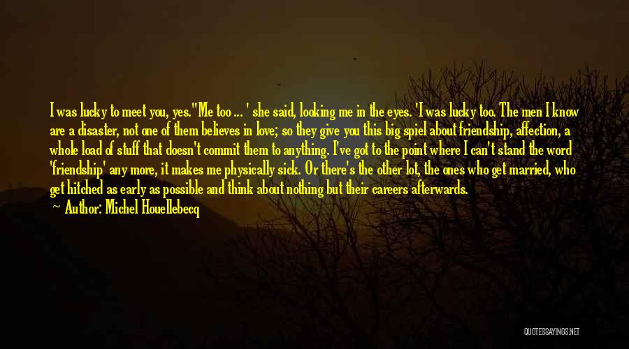 Michel Houellebecq Quotes: I Was Lucky To Meet You, Yes.''me Too ... ' She Said, Looking Me In The Eyes. 'i Was Lucky