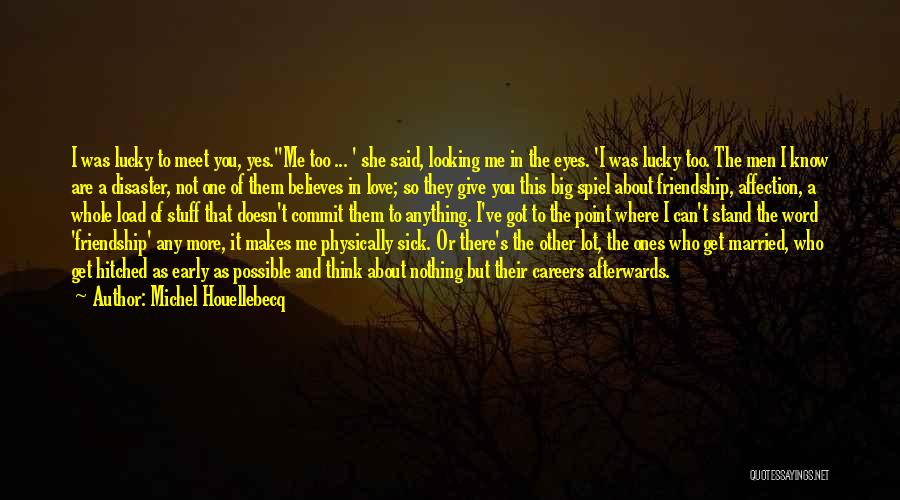 Michel Houellebecq Quotes: I Was Lucky To Meet You, Yes.''me Too ... ' She Said, Looking Me In The Eyes. 'i Was Lucky