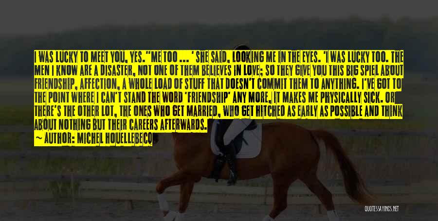 Michel Houellebecq Quotes: I Was Lucky To Meet You, Yes.''me Too ... ' She Said, Looking Me In The Eyes. 'i Was Lucky