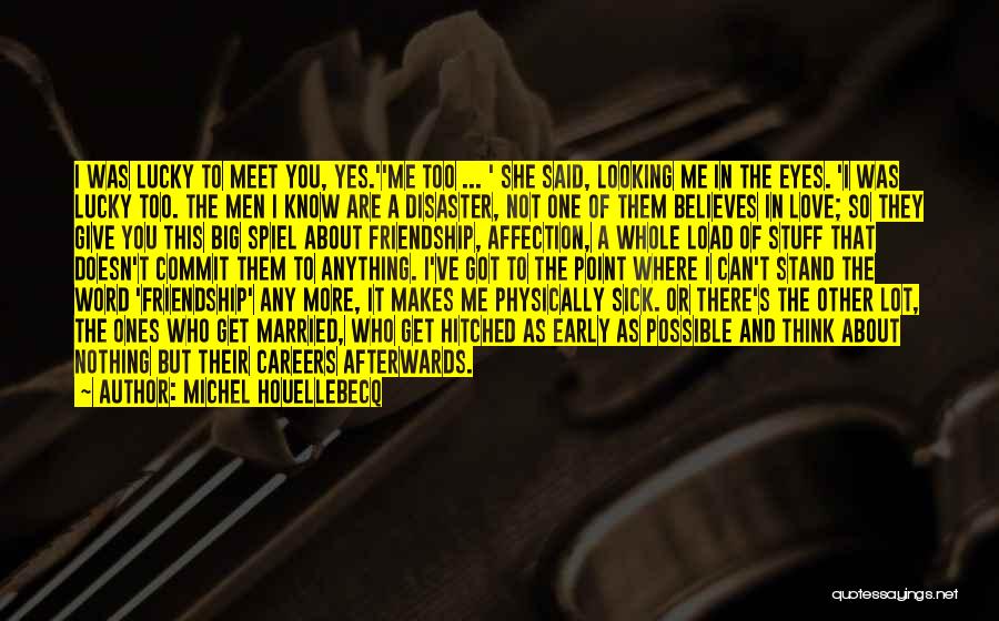 Michel Houellebecq Quotes: I Was Lucky To Meet You, Yes.''me Too ... ' She Said, Looking Me In The Eyes. 'i Was Lucky