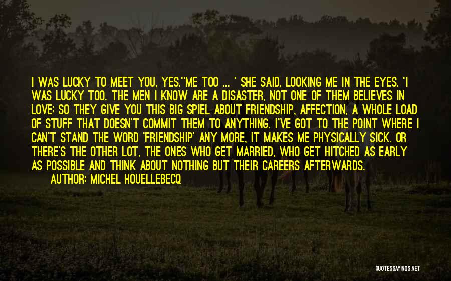 Michel Houellebecq Quotes: I Was Lucky To Meet You, Yes.''me Too ... ' She Said, Looking Me In The Eyes. 'i Was Lucky