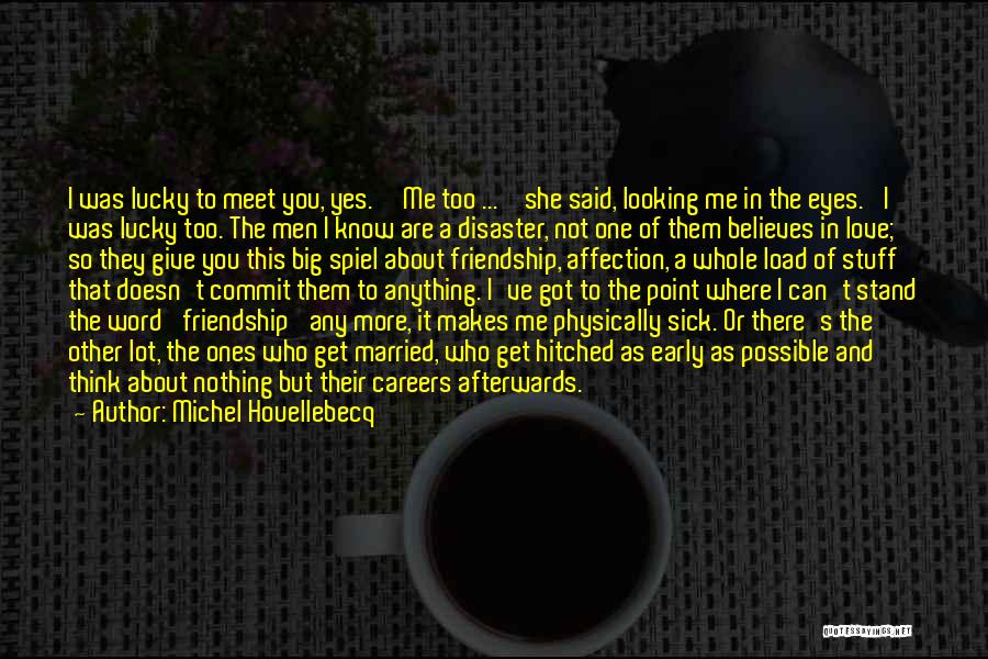 Michel Houellebecq Quotes: I Was Lucky To Meet You, Yes.''me Too ... ' She Said, Looking Me In The Eyes. 'i Was Lucky