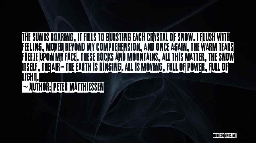 Peter Matthiessen Quotes: The Sun Is Roaring, It Fills To Bursting Each Crystal Of Snow. I Flush With Feeling, Moved Beyond My Comprehension,