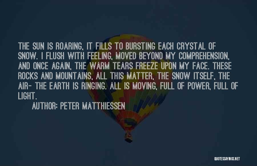 Peter Matthiessen Quotes: The Sun Is Roaring, It Fills To Bursting Each Crystal Of Snow. I Flush With Feeling, Moved Beyond My Comprehension,
