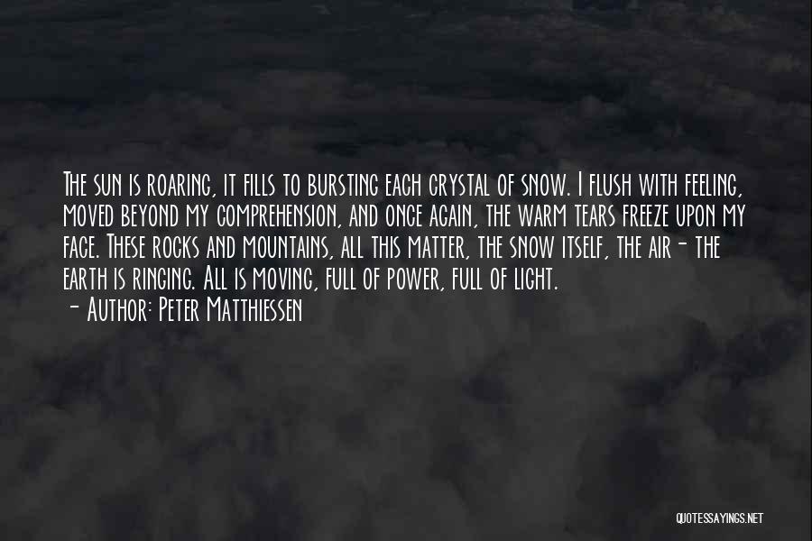 Peter Matthiessen Quotes: The Sun Is Roaring, It Fills To Bursting Each Crystal Of Snow. I Flush With Feeling, Moved Beyond My Comprehension,
