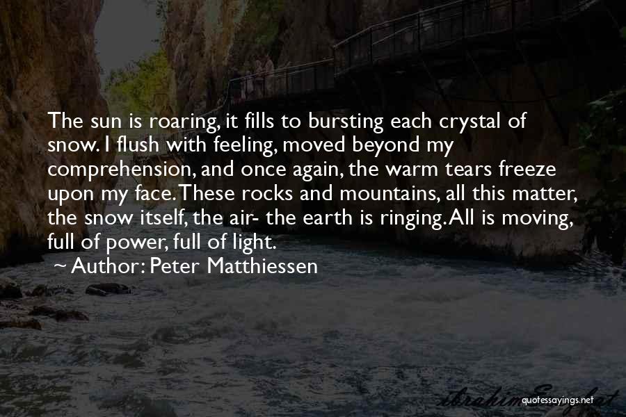 Peter Matthiessen Quotes: The Sun Is Roaring, It Fills To Bursting Each Crystal Of Snow. I Flush With Feeling, Moved Beyond My Comprehension,