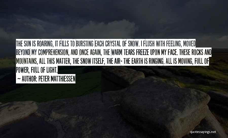 Peter Matthiessen Quotes: The Sun Is Roaring, It Fills To Bursting Each Crystal Of Snow. I Flush With Feeling, Moved Beyond My Comprehension,