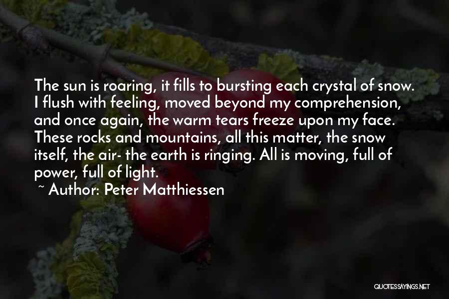 Peter Matthiessen Quotes: The Sun Is Roaring, It Fills To Bursting Each Crystal Of Snow. I Flush With Feeling, Moved Beyond My Comprehension,