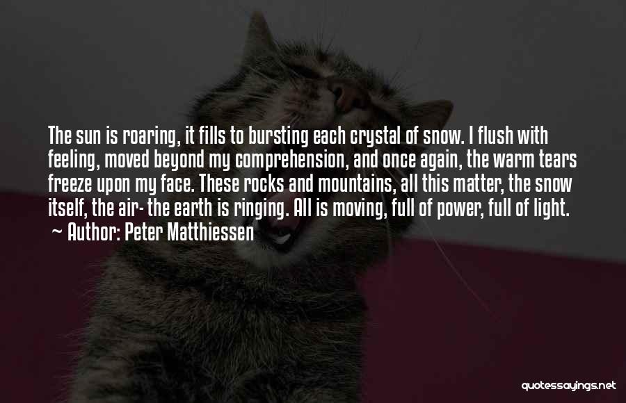 Peter Matthiessen Quotes: The Sun Is Roaring, It Fills To Bursting Each Crystal Of Snow. I Flush With Feeling, Moved Beyond My Comprehension,