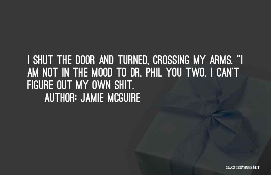 Jamie McGuire Quotes: I Shut The Door And Turned, Crossing My Arms. I Am Not In The Mood To Dr. Phil You Two.