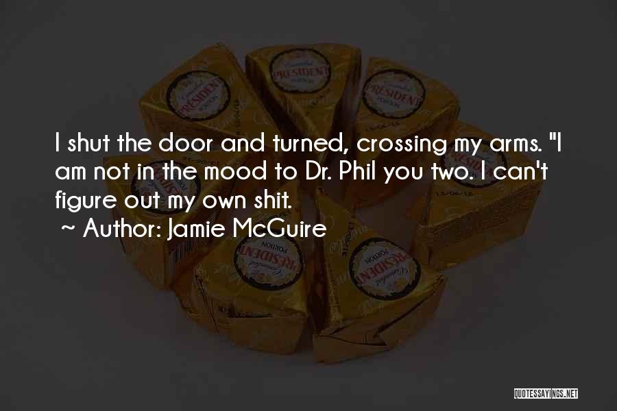 Jamie McGuire Quotes: I Shut The Door And Turned, Crossing My Arms. I Am Not In The Mood To Dr. Phil You Two.