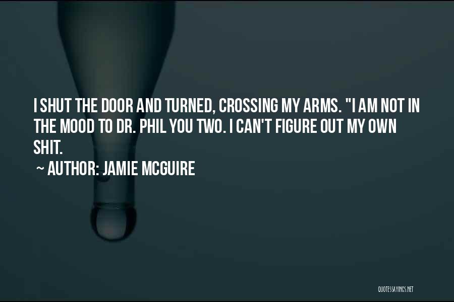 Jamie McGuire Quotes: I Shut The Door And Turned, Crossing My Arms. I Am Not In The Mood To Dr. Phil You Two.