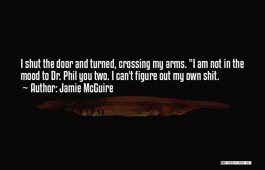 Jamie McGuire Quotes: I Shut The Door And Turned, Crossing My Arms. I Am Not In The Mood To Dr. Phil You Two.