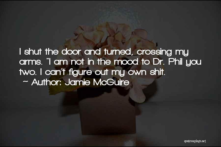 Jamie McGuire Quotes: I Shut The Door And Turned, Crossing My Arms. I Am Not In The Mood To Dr. Phil You Two.