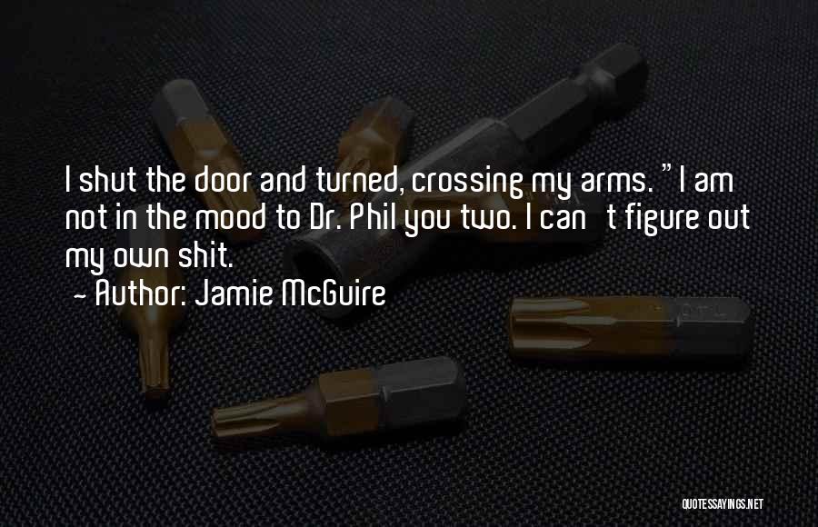 Jamie McGuire Quotes: I Shut The Door And Turned, Crossing My Arms. I Am Not In The Mood To Dr. Phil You Two.