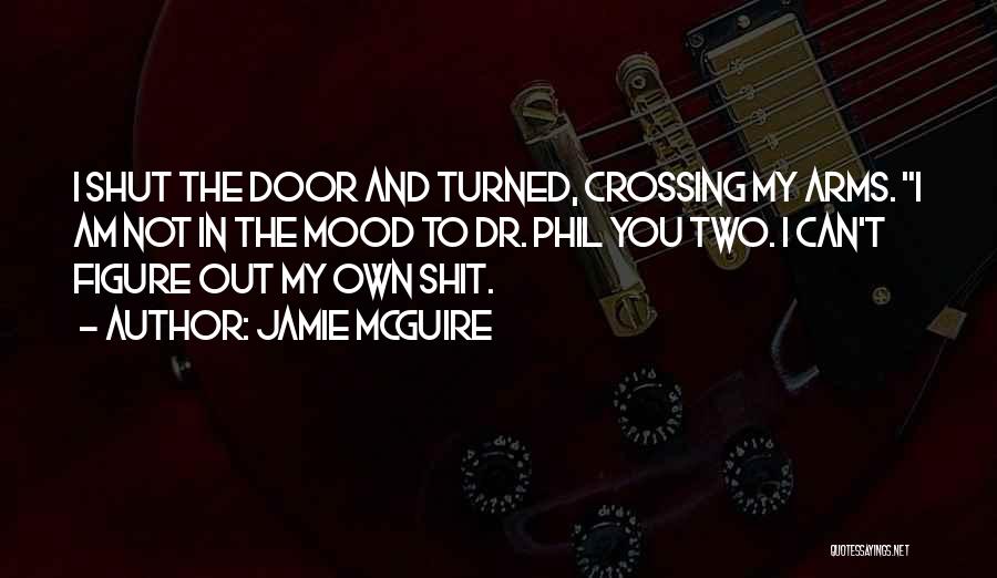 Jamie McGuire Quotes: I Shut The Door And Turned, Crossing My Arms. I Am Not In The Mood To Dr. Phil You Two.