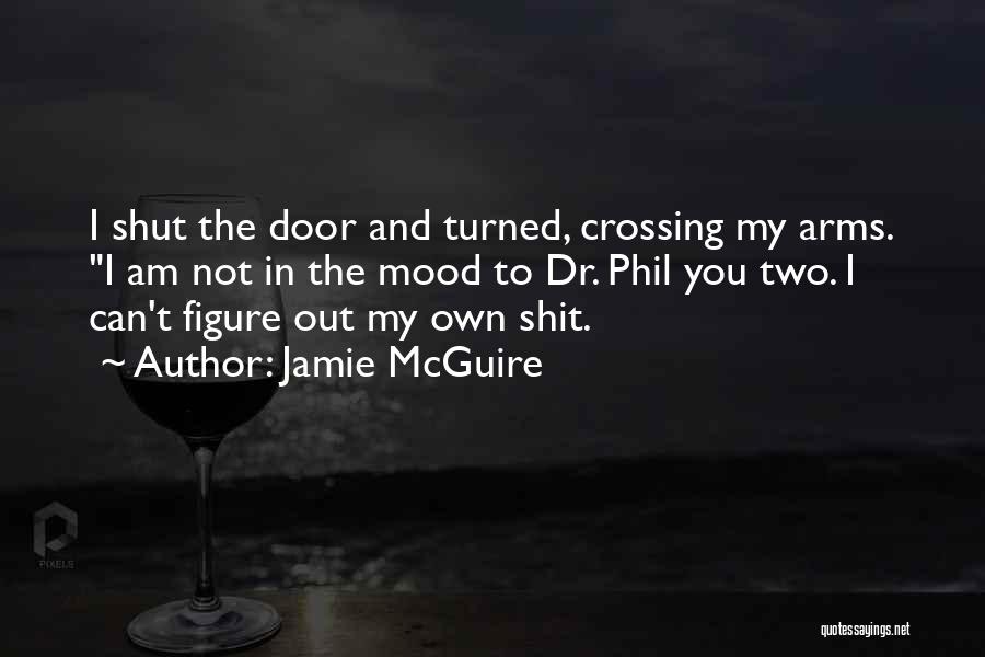 Jamie McGuire Quotes: I Shut The Door And Turned, Crossing My Arms. I Am Not In The Mood To Dr. Phil You Two.