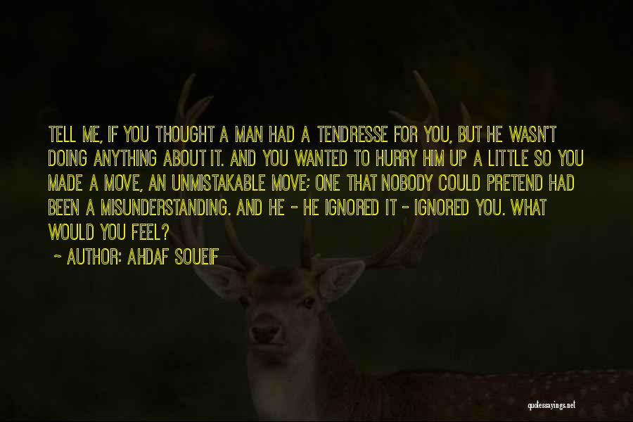 Ahdaf Soueif Quotes: Tell Me, If You Thought A Man Had A Tendresse For You, But He Wasn't Doing Anything About It. And