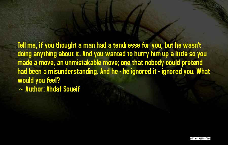 Ahdaf Soueif Quotes: Tell Me, If You Thought A Man Had A Tendresse For You, But He Wasn't Doing Anything About It. And