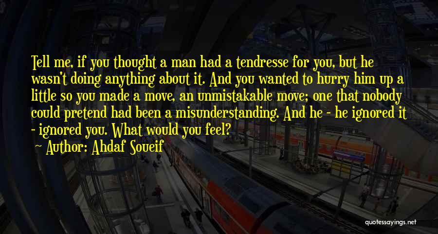 Ahdaf Soueif Quotes: Tell Me, If You Thought A Man Had A Tendresse For You, But He Wasn't Doing Anything About It. And