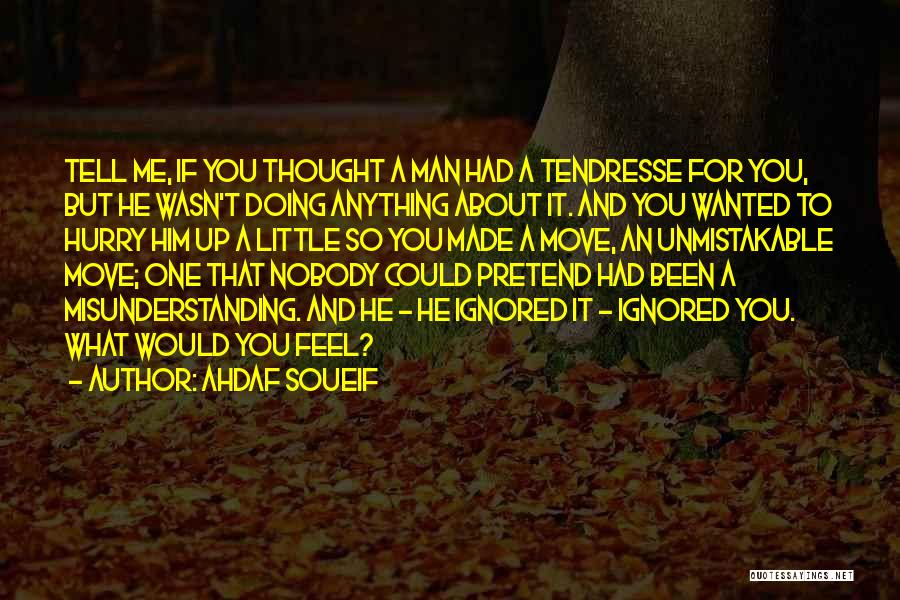 Ahdaf Soueif Quotes: Tell Me, If You Thought A Man Had A Tendresse For You, But He Wasn't Doing Anything About It. And