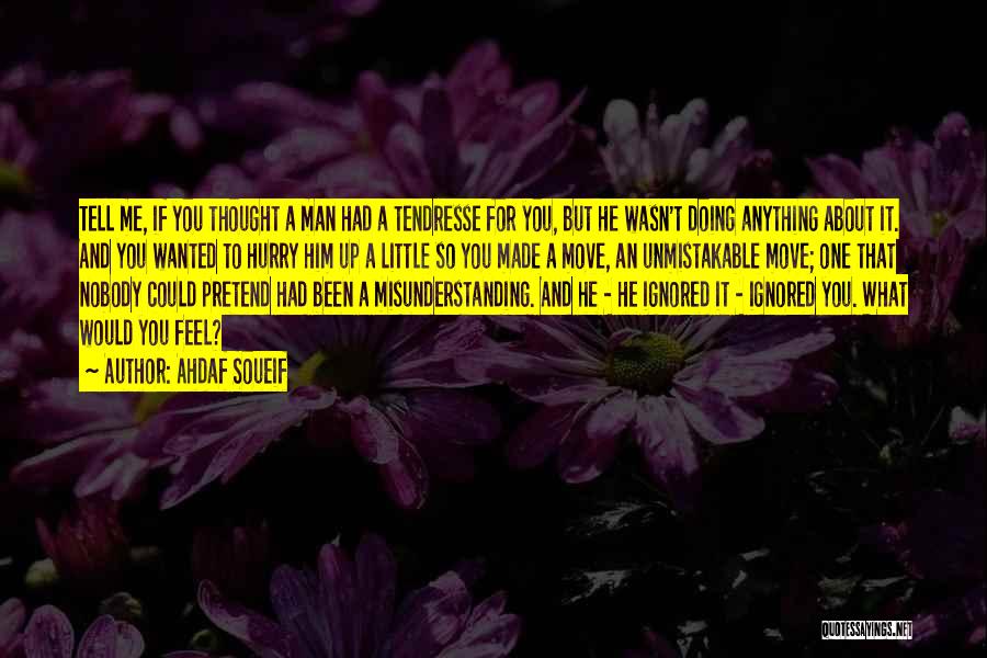 Ahdaf Soueif Quotes: Tell Me, If You Thought A Man Had A Tendresse For You, But He Wasn't Doing Anything About It. And