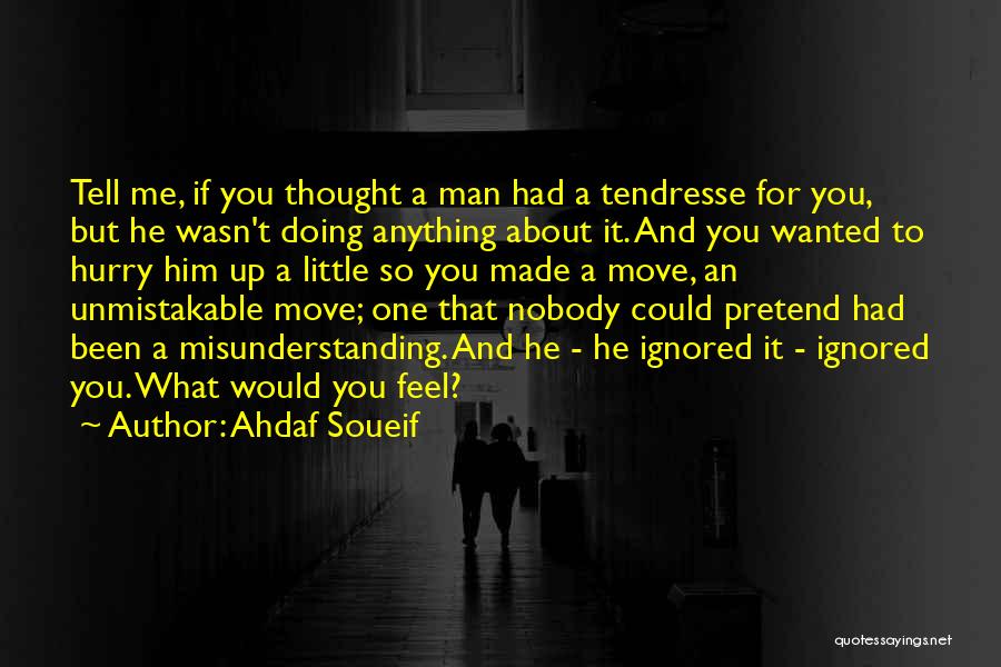 Ahdaf Soueif Quotes: Tell Me, If You Thought A Man Had A Tendresse For You, But He Wasn't Doing Anything About It. And