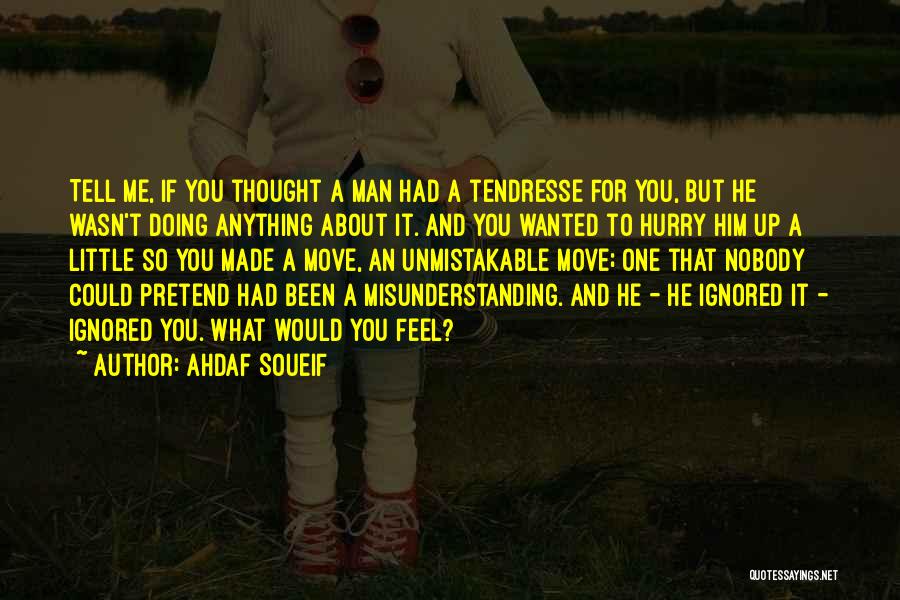 Ahdaf Soueif Quotes: Tell Me, If You Thought A Man Had A Tendresse For You, But He Wasn't Doing Anything About It. And