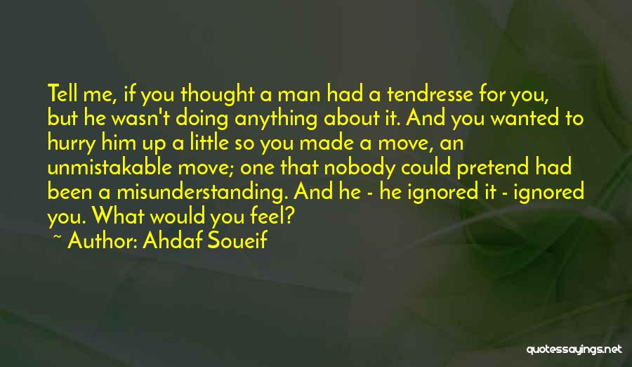 Ahdaf Soueif Quotes: Tell Me, If You Thought A Man Had A Tendresse For You, But He Wasn't Doing Anything About It. And