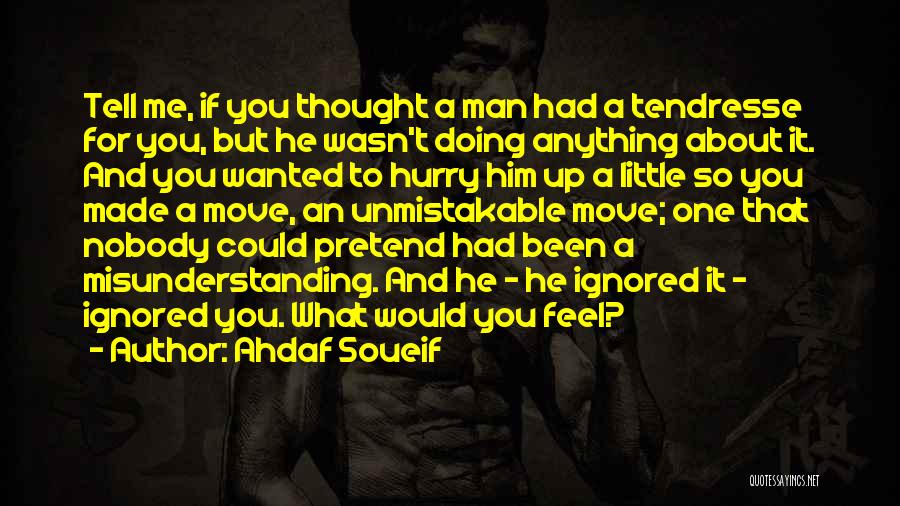 Ahdaf Soueif Quotes: Tell Me, If You Thought A Man Had A Tendresse For You, But He Wasn't Doing Anything About It. And