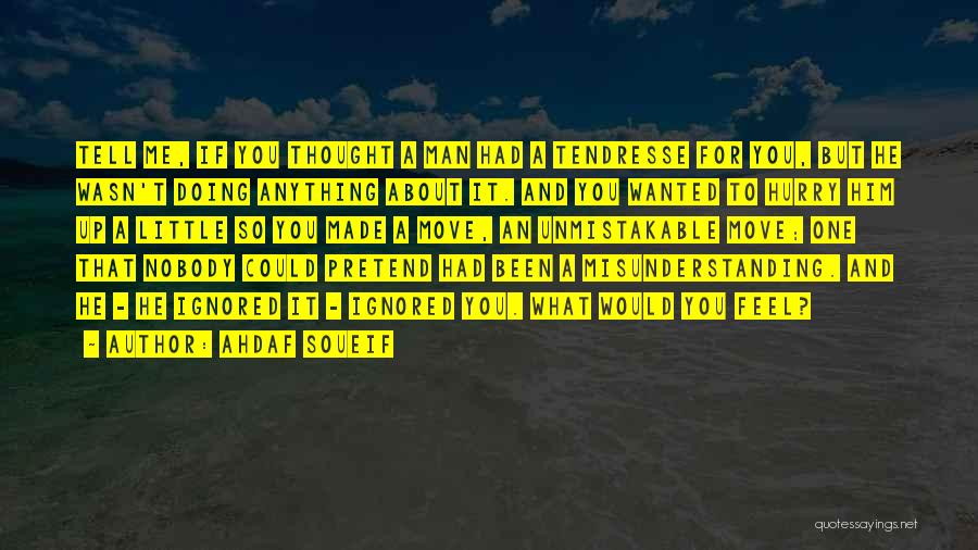 Ahdaf Soueif Quotes: Tell Me, If You Thought A Man Had A Tendresse For You, But He Wasn't Doing Anything About It. And