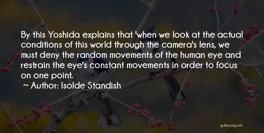 Isolde Standish Quotes: By This Yoshida Explains That 'when We Look At The Actual Conditions Of This World Through The Camera's Lens, We