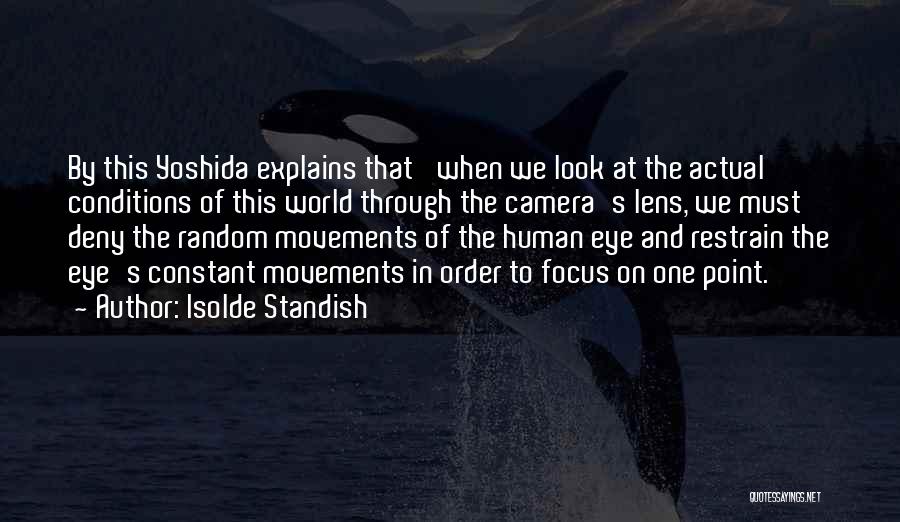 Isolde Standish Quotes: By This Yoshida Explains That 'when We Look At The Actual Conditions Of This World Through The Camera's Lens, We