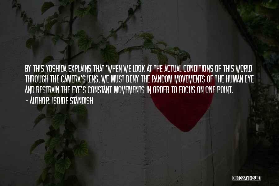 Isolde Standish Quotes: By This Yoshida Explains That 'when We Look At The Actual Conditions Of This World Through The Camera's Lens, We