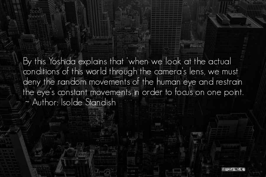 Isolde Standish Quotes: By This Yoshida Explains That 'when We Look At The Actual Conditions Of This World Through The Camera's Lens, We