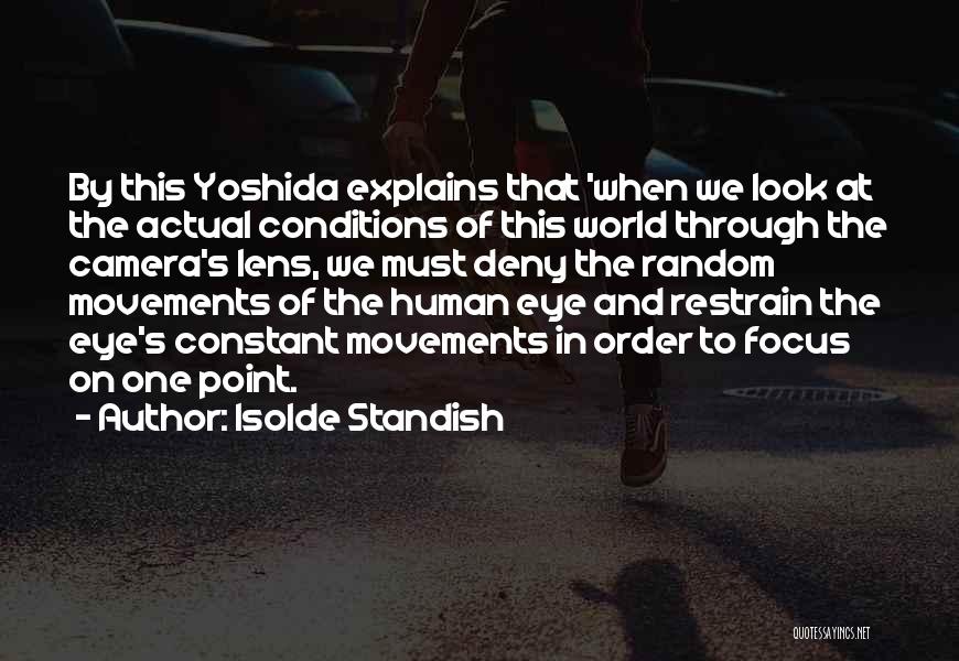Isolde Standish Quotes: By This Yoshida Explains That 'when We Look At The Actual Conditions Of This World Through The Camera's Lens, We
