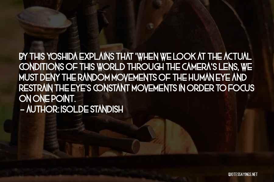 Isolde Standish Quotes: By This Yoshida Explains That 'when We Look At The Actual Conditions Of This World Through The Camera's Lens, We
