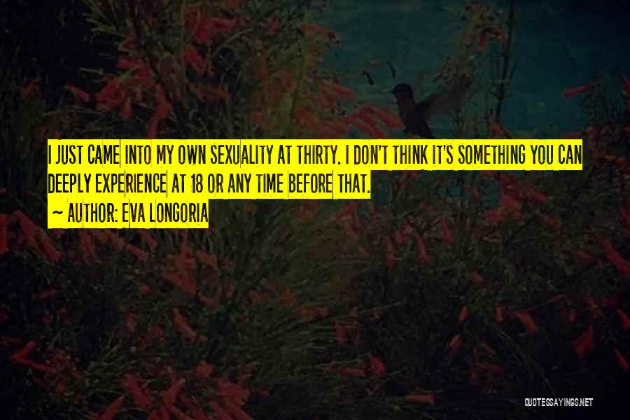 Eva Longoria Quotes: I Just Came Into My Own Sexuality At Thirty. I Don't Think It's Something You Can Deeply Experience At 18