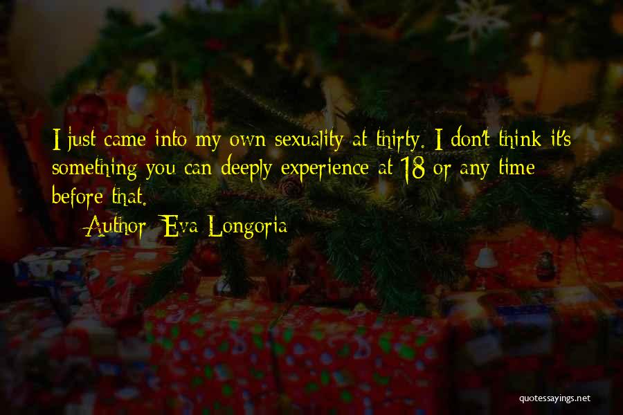 Eva Longoria Quotes: I Just Came Into My Own Sexuality At Thirty. I Don't Think It's Something You Can Deeply Experience At 18