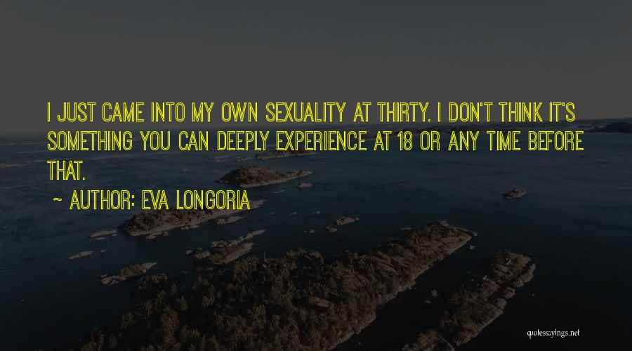 Eva Longoria Quotes: I Just Came Into My Own Sexuality At Thirty. I Don't Think It's Something You Can Deeply Experience At 18
