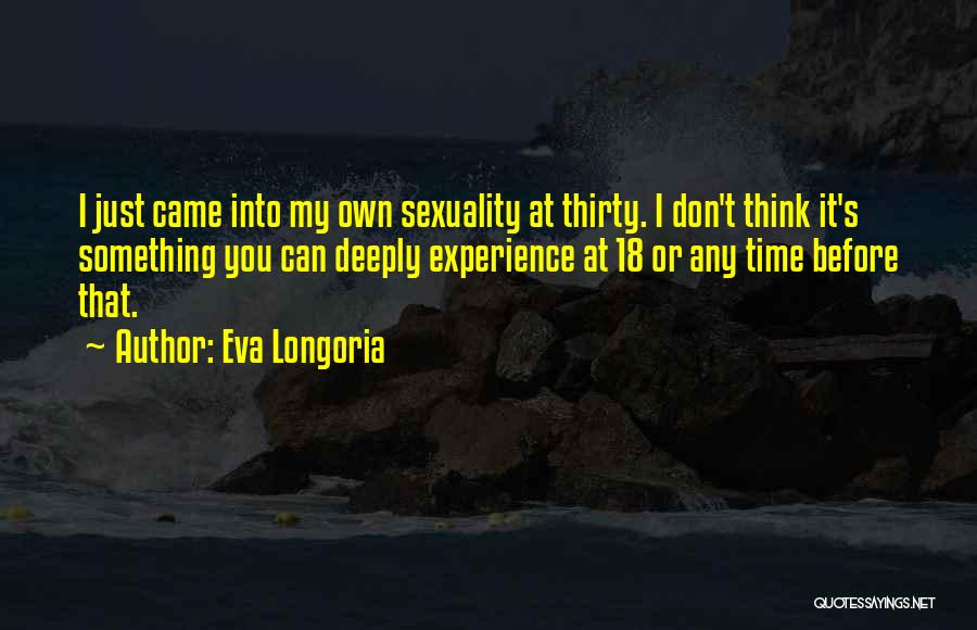 Eva Longoria Quotes: I Just Came Into My Own Sexuality At Thirty. I Don't Think It's Something You Can Deeply Experience At 18