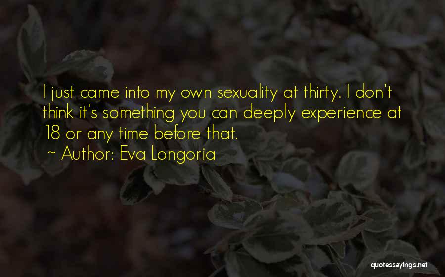 Eva Longoria Quotes: I Just Came Into My Own Sexuality At Thirty. I Don't Think It's Something You Can Deeply Experience At 18