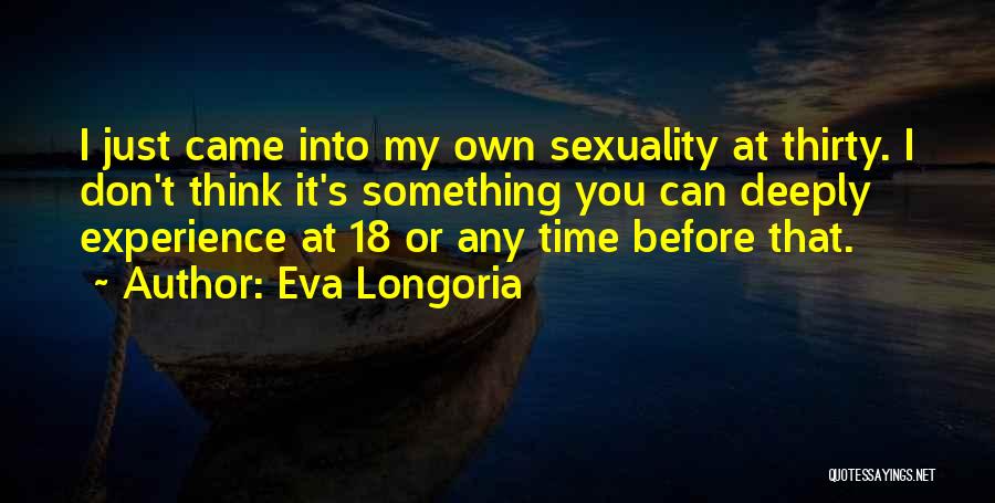 Eva Longoria Quotes: I Just Came Into My Own Sexuality At Thirty. I Don't Think It's Something You Can Deeply Experience At 18