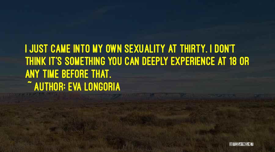 Eva Longoria Quotes: I Just Came Into My Own Sexuality At Thirty. I Don't Think It's Something You Can Deeply Experience At 18