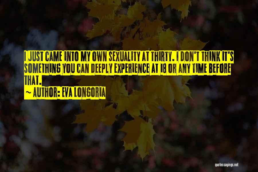 Eva Longoria Quotes: I Just Came Into My Own Sexuality At Thirty. I Don't Think It's Something You Can Deeply Experience At 18